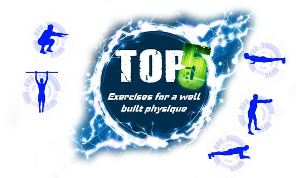TOP 5 EXERCISES FOR A WELL BUILT PHYSIQUE